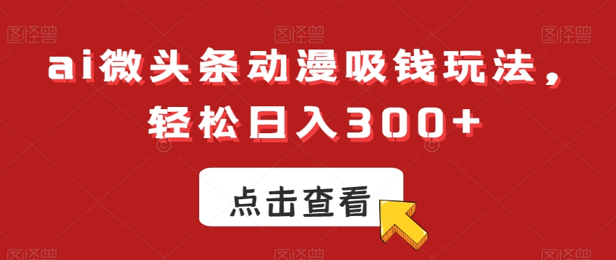 ai微头条动漫吸钱玩法,轻松日入300+【揭秘】-知一资源网