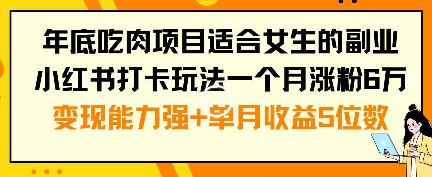 年底吃肉项目适合女生的副业小红书打卡玩法一个月涨粉6万+变现能力强+单月收益5位数【揭秘】-知一资源网