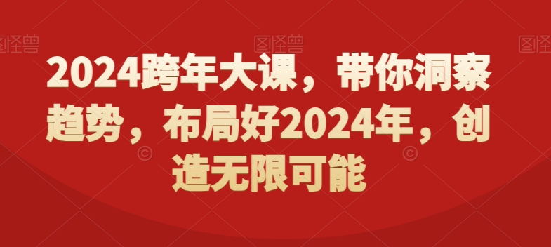 2024跨年大课,带你洞察趋势,布局好2024年,创造无限可能-知一资源网