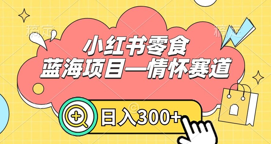 小红书零食蓝海项目—情怀赛道,0门槛,日入300+【揭秘】-知一资源网