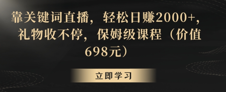 靠关键词直播，轻松日赚2000+，礼物收不停，保姆级课程（价值698元）【揭秘】-知一资源网