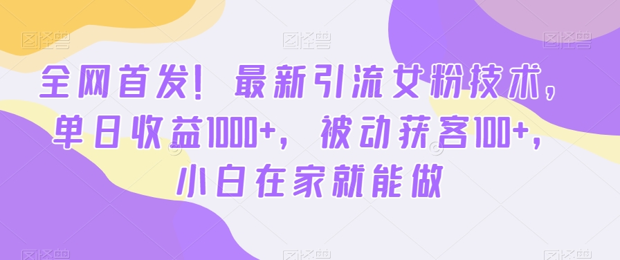 全网首发!最新引流女粉技术,单日收益1000+,被动获客100+,小白在家就能做【揭秘】-知一资源网
