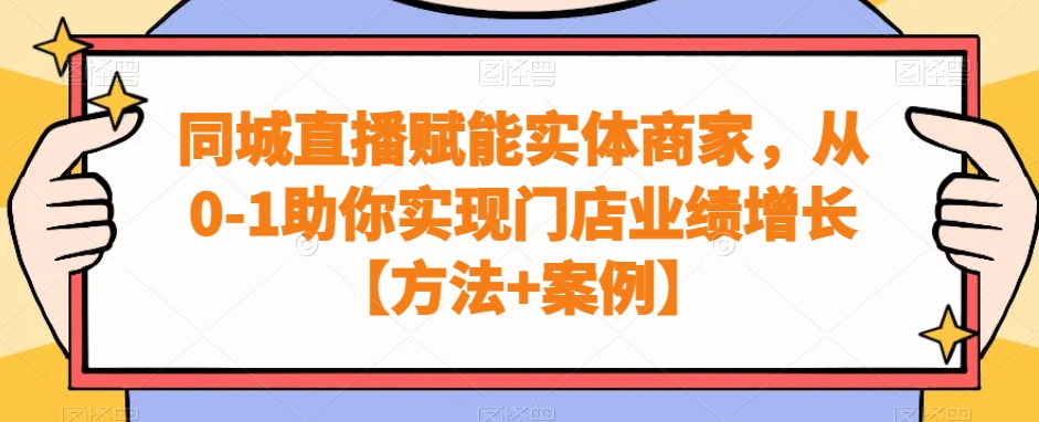 同城直播赋能实体商家,从0-1助你实现门店业绩增长【方法+案例】-知一资源网