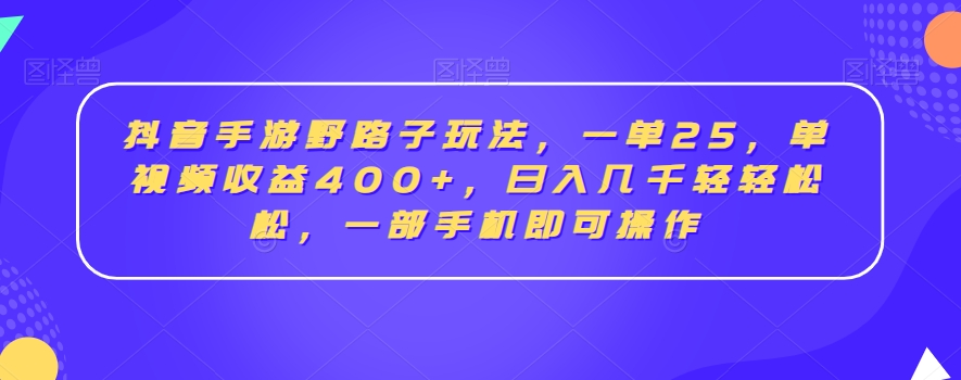 抖音手游野路子玩法,一单25,单视频收益400+,日入几千轻轻松松,一部手机即可操作【揭秘】-知一资源网