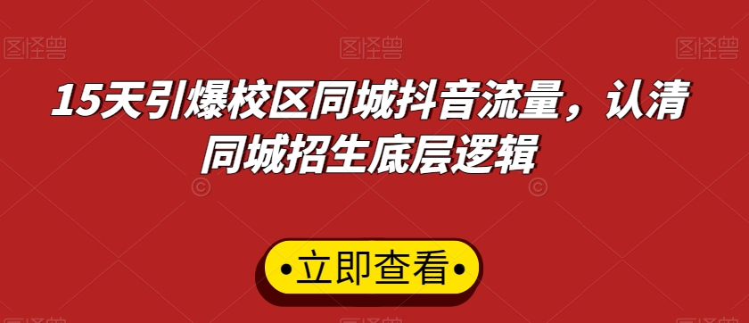 15天引爆校区同城抖音流量,认清同城招生底层逻辑-知一资源网