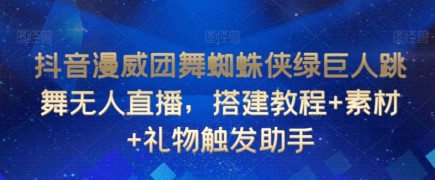抖音漫威团舞蜘蛛侠绿巨人跳舞无人直播，搭建教程+素材+礼物触发助手-知一资源网