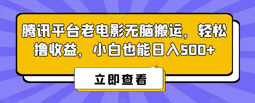 腾讯平台老电影无脑搬运，轻松撸收益，小白也能日入500+【揭秘】-知一资源网