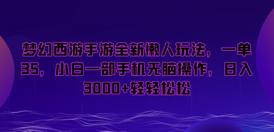 梦幻西游手游全新懒人玩法,一单35,小白一部手机无脑操作,日入3000+轻轻松松【揭秘】-知一资源网