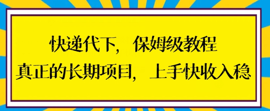 快递代下保姆级教程，真正的长期项目，上手快收入稳【揭秘】-知一资源网