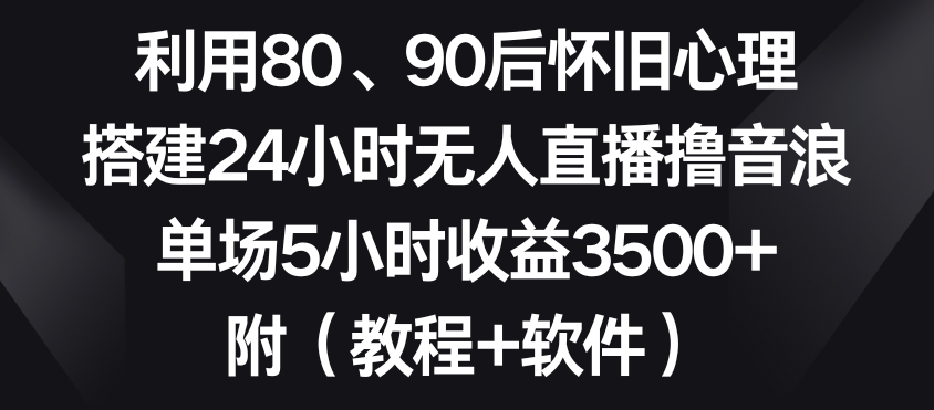 利用80、90后怀旧心理,搭建24小时无人直播撸音浪,单场5小时收益3500+(教程+软件)【揭秘】-知一资源网