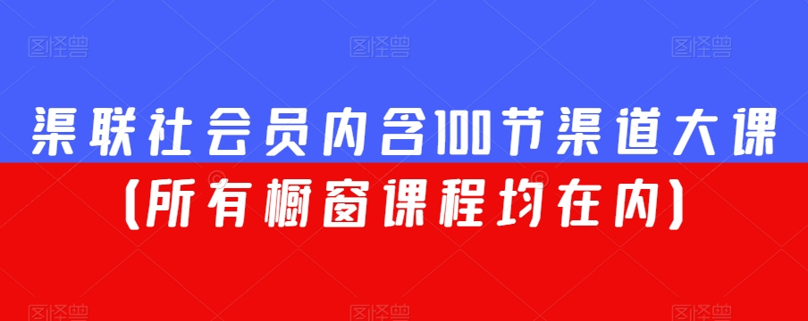 渠联社会员内含100节渠道大课(所有橱窗课程均在内)-知一资源网
