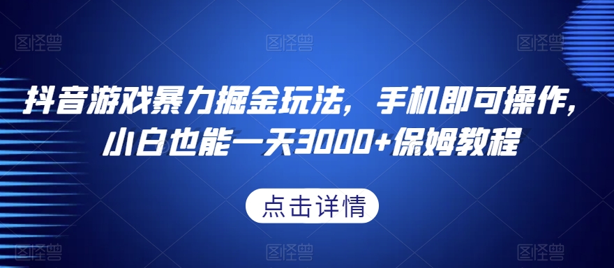 抖音游戏暴力掘金玩法，手机即可操作，小白也能一天3000+保姆教程【揭秘】-知一资源网