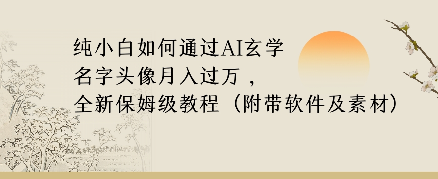 纯小白如何通过AI玄学名字头像，月入过万，高复购高利润，全新保姆级教程【揭秘】-知一资源网