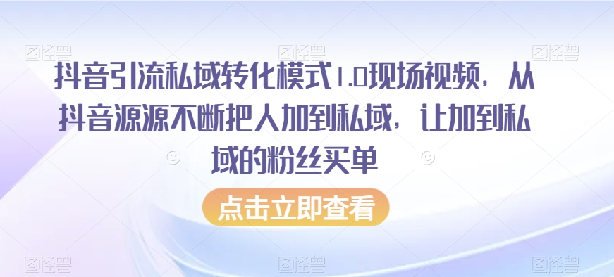 抖音引流私域转化模式1.0现场视频,从抖音源源不断把人加到私域,让加到私域的粉丝买单-知一资源网