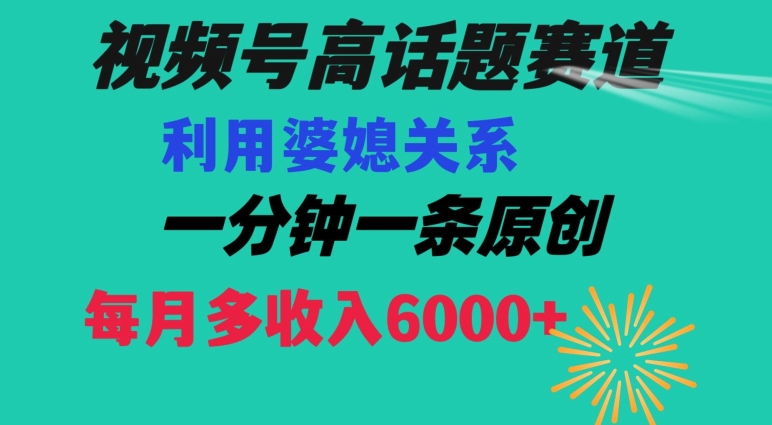 视频号流量赛道{婆媳关系}玩法话题高播放恐怖一分钟一条每月额外收入6000+【揭秘】-知一资源网