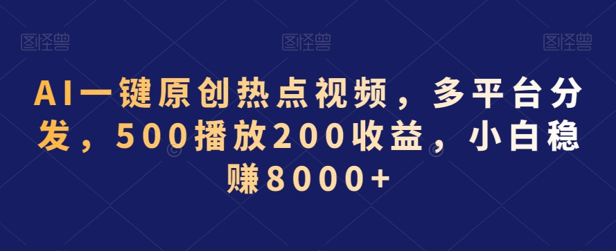 AI一键原创热点视频,多平台分发,500播放200收益,小白稳赚8000+【揭秘】-知一资源网