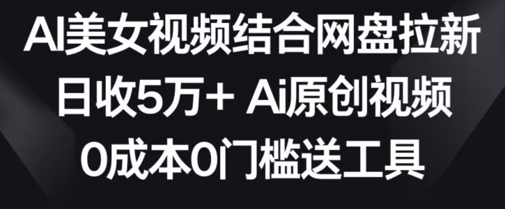 AI美女视频结合网盘拉新,日收5万+两分钟一条Ai原创视频,0成本0门槛送工具【揭秘】-知一资源网