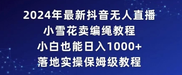 2024年抖音最新无人直播小雪花卖编绳项目,小白也能日入1000+落地实操保姆级教程【揭秘】-知一资源网