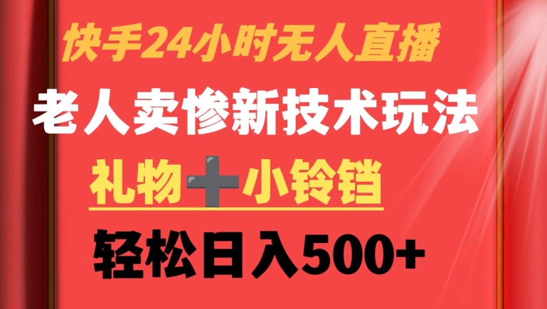 快手24小时无人直播，老人卖惨最新技术玩法，礼物+小铃铛，轻松日入500+【揭秘】-知一资源网
