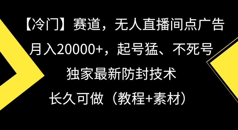 冷门赛道，无人直播间点广告，月入20000+，起号猛、不死号，独家最新防封技术【揭秘】-知一资源网