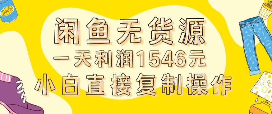 外面收2980的闲鱼无货源玩法实操一天利润1546元0成本入场含全套流程【揭秘】-知一资源网