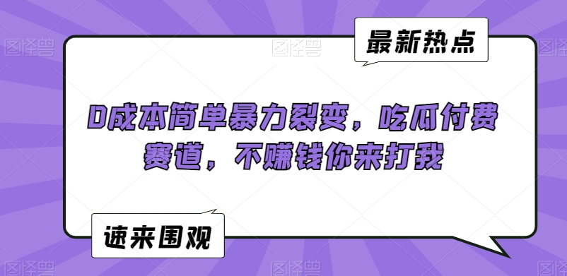 0成本简单暴力裂变,吃瓜付费赛道,不赚钱你来打我【揭秘】-知一资源网