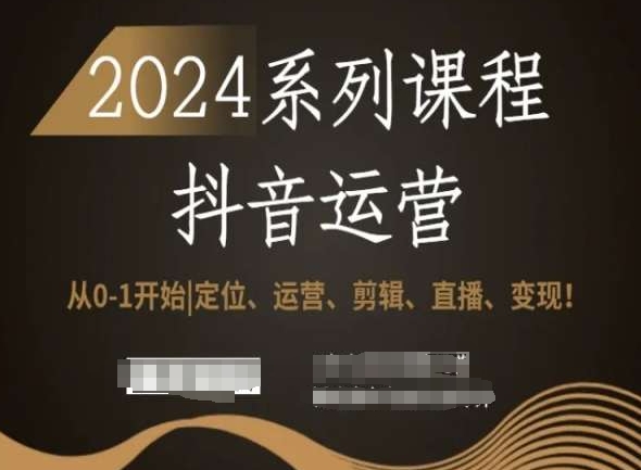 2024抖音运营全套系列课程,从0-1开始,定位、运营、剪辑、直播、变现!-知一资源网