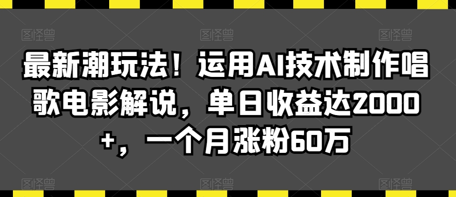 最新潮玩法!运用AI技术制作唱歌电影解说,单日收益达2000+,一个月涨粉60万【揭秘】-知一资源网