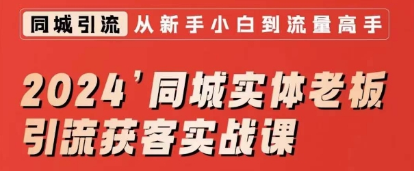 2024同城实体老板引流获客实战课，同城短视频·同城直播·实体店投放·问题答疑-知一资源网