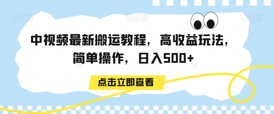 中视频最新搬运教程，高收益玩法，简单操作，日入500+【揭秘】-知一资源网