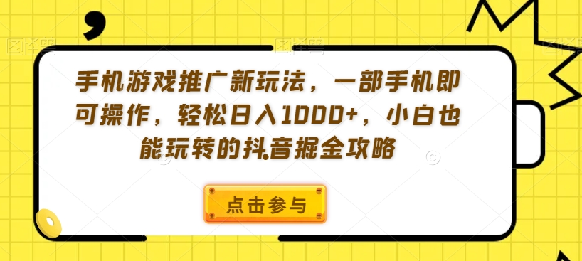 手机游戏推广新玩法，一部手机即可操作，轻松日入1000+，小白也能玩转的抖音掘金攻略【揭秘】-知一资源网
