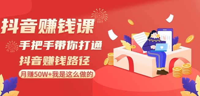 抖音赚钱课-手把手带你打通抖音赚钱路径:月赚50W+我是这么做的!-知一资源网