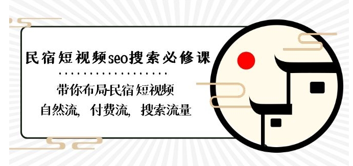 民宿-短视频seo搜索必修课:带你布局-民宿短视频自然流,付费流,搜索流量-知一资源网