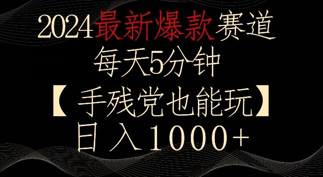 2024最新爆款赛道,每天5分钟,手残党也能玩,轻松日入1000+【揭秘】-知一资源网