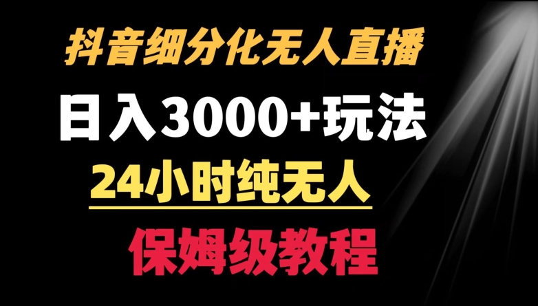 靠抖音细分化赛道无人直播，针对宝妈，24小时纯无人，日入3000+的玩法【揭秘】-知一资源网