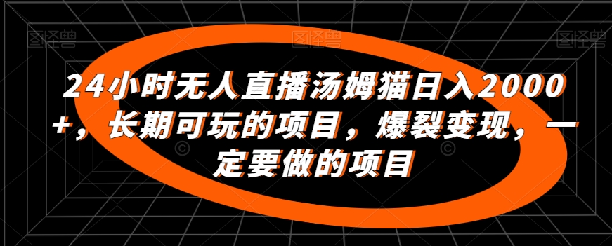 24小时无人直播汤姆猫日入2000+,长期可玩的项目,爆裂变现,一定要做的项目【揭秘】-知一资源网