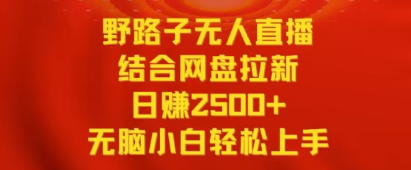 野路子无人直播结合网盘拉新,日赚2500+,小白无脑轻松上手【揭秘】-知一资源网
