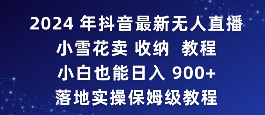 2024年抖音最新无人直播小雪花卖收纳教程，小白也能日入900+落地实操保姆级教程【揭秘】-知一资源网