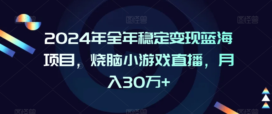 2024年全年稳定变现蓝海项目，烧脑小游戏直播，月入30万+【揭秘】-知一资源网