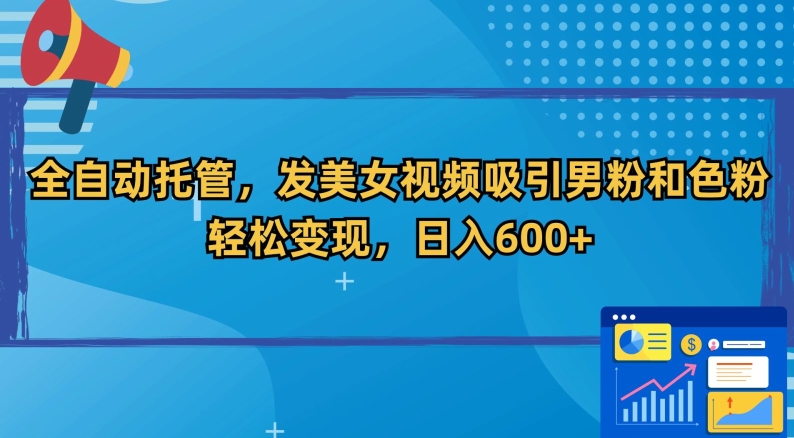 全自动托管,发美女视频吸引男粉和色粉,轻松变现,日入600+【揭秘】-知一资源网