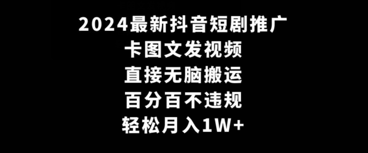 2024最新抖音短剧推广,卡图文发视频,直接无脑搬,百分百不违规,轻松月入1W+【揭秘】-知一资源网