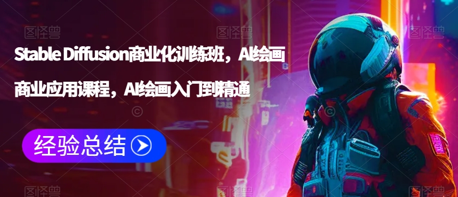 Stable Diffusion商业化训练班,Al绘画商业应用课程,AI绘画入门到精通-知一资源网