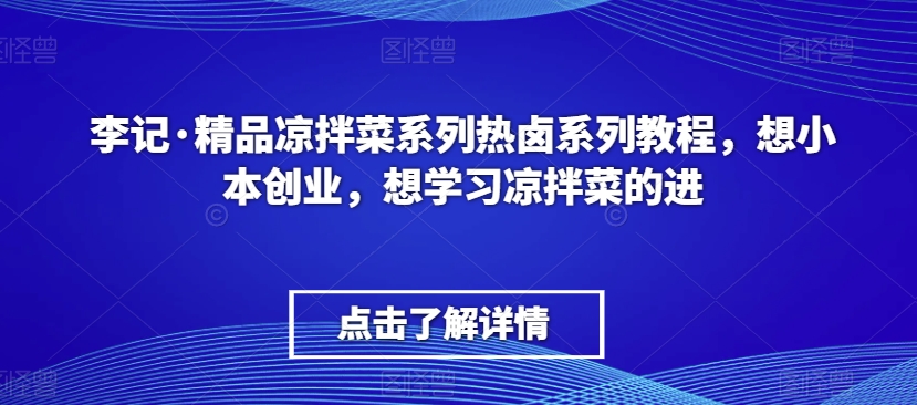 李记·精品凉拌菜系列热卤系列教程，想小本创业，想学习凉拌菜的进-知一资源网