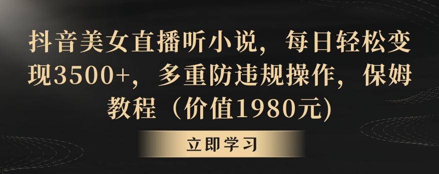 抖音美女直播听小说,每日轻松变现3500+,多重防违规操作,保姆教程(价值1980元)【揭秘】-知一资源网