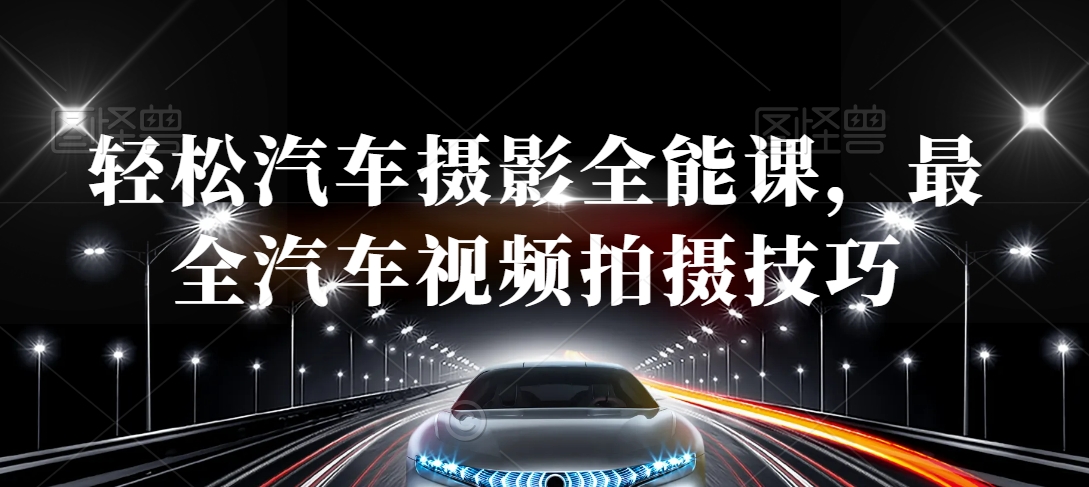 轻松汽车摄影全能课,最全汽车视频拍摄技巧-知一资源网