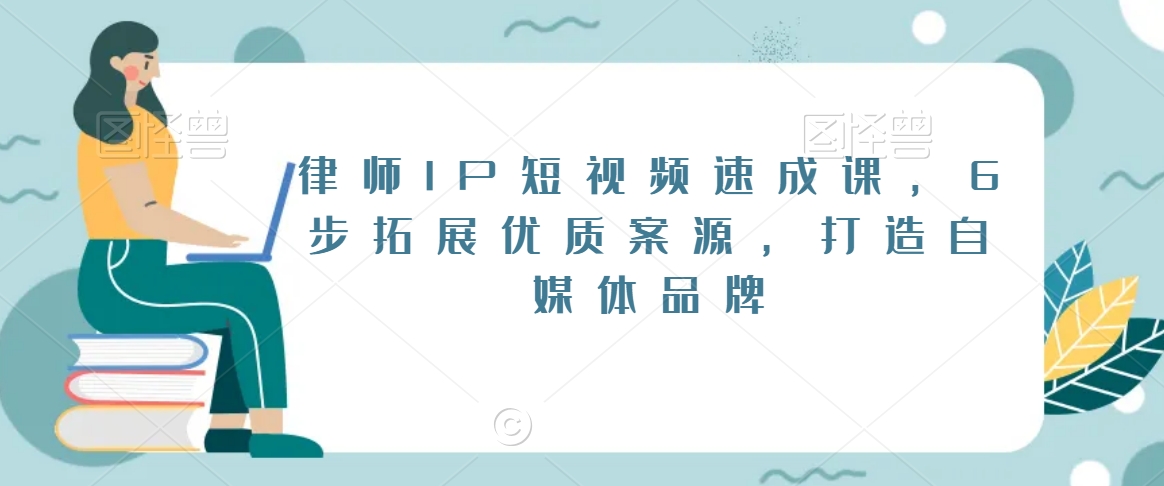 律师IP短视频速成课,6步拓展优质案源,打造自媒体品牌-知一资源网