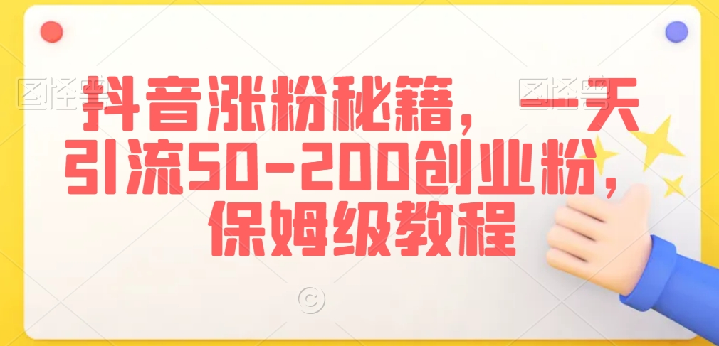 抖音涨粉秘籍,一天引流50-200创业粉,保姆级教程【揭秘】-知一资源网