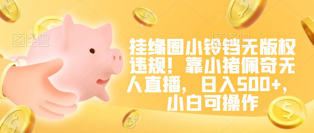 挂缘圈小铃铛无版权违规!靠小猪佩奇无人直播,日入500+,小白可操作【揭秘】-知一资源网