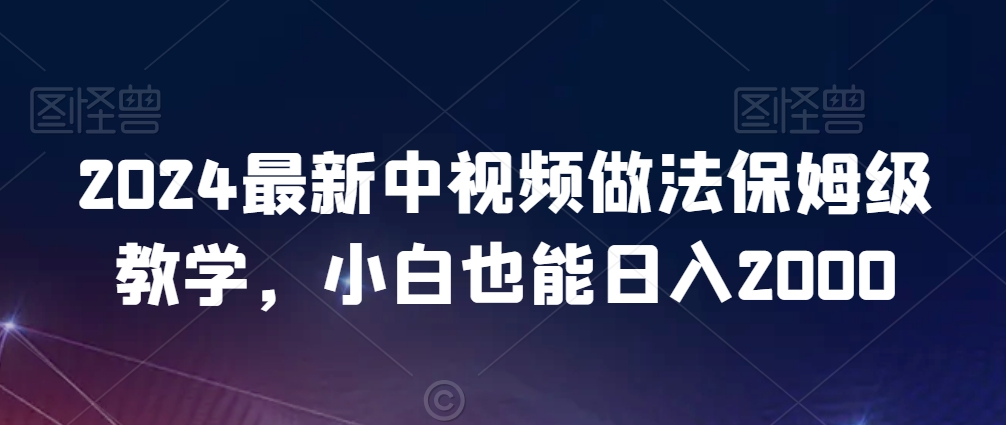 2024最新中视频做法保姆级教学，小白也能日入2000【揭秘】-知一资源网
