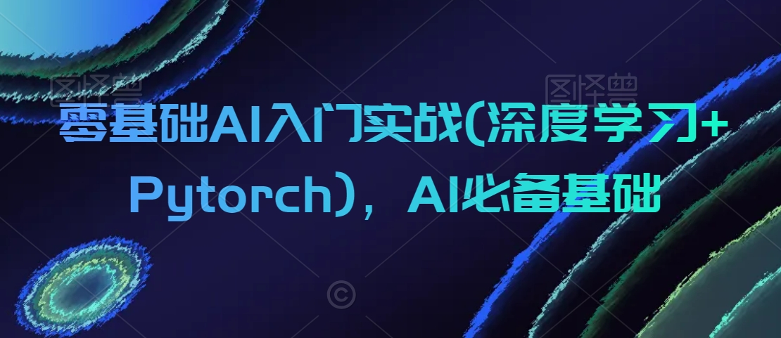 零基础AI入门实战(深度学习+Pytorch),AI必备基础-知一资源网